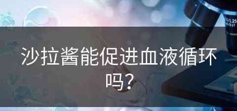 沙拉酱能促进血液循环吗？(沙拉酱能促进血液循环吗为什么)